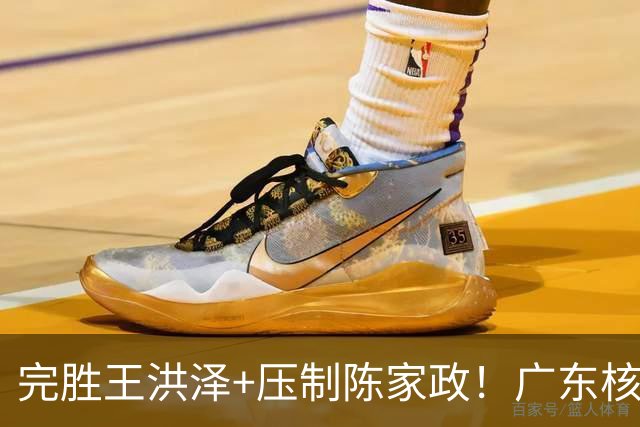完胜王洪泽+压制陈家政！广东核心崛起，杜锋是否会交易徐杰？
